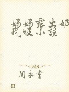 妈妈露出奶头让我吸小说