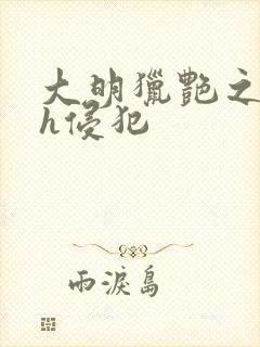 大明猎艳之乱淫h侵犯