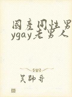 国产同性男gaygay老男人
