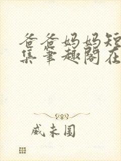 爸爸妈妈短篇合集笔趣阁在线阅读小