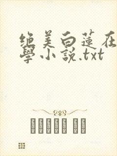 绝美白莲在线教学小说.txt