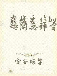 巅峰之作by笔趣阁无弹窗