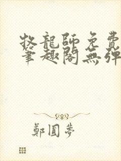 牧龙师免费阅读笔趣阁无弹窗