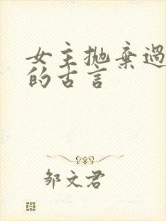 女主抛弃过男主的古言