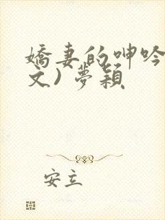 娇妻的呻吟(辣文) 梦颖