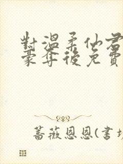 对温柔仙君强取豪夺后免费阅读