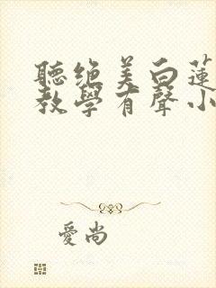 听绝美白莲在线教学有声小说