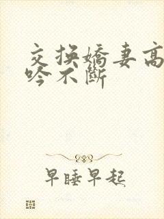 交换娇妻高潮呻吟不断