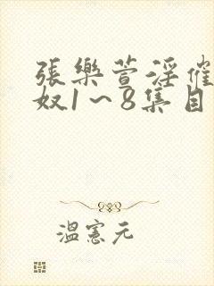 张乐萱淫催眠肉奴1～8集目录