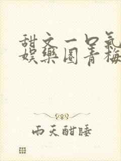 甜文一口气看完娱乐圈青梅竹马