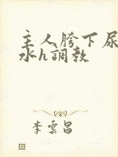 主人胯下尿奴圣水h调教