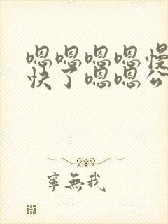 嗯嗯嗯嗯慢点太快了嗯嗯公公