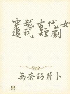 穿越古代女帝倒追我 短剧