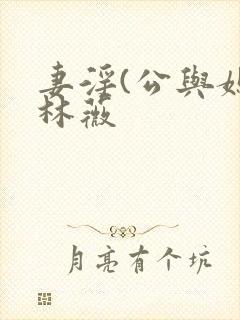 妻淫(公与媳)林薇
