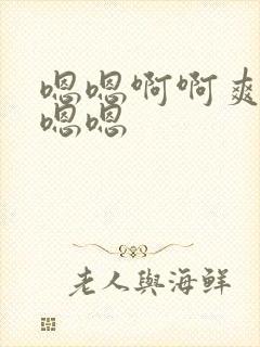 嗯嗯啊啊爽哦哦嗯嗯