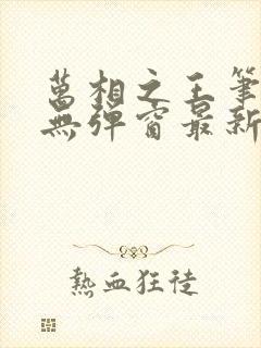 万相之王笔趣阁无弹窗最新章节更新