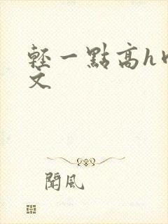 轻一点高h肉辣文