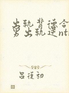 出轨背德合集(男出轨逆ntr