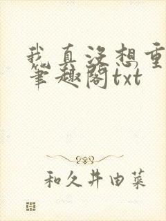 我真没想重生啊笔趣阁txt
