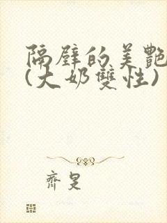 隔壁的美艳诱惑(大奶双性)