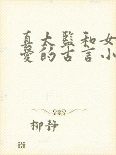 真太监和女主欢爱的古言小说