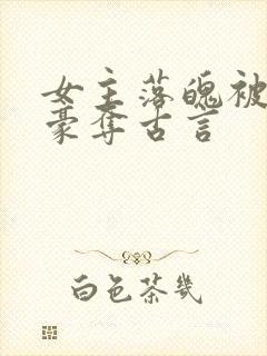 女主落魄被强取豪夺古言