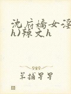 沈府娇女淫史(h)辣文h