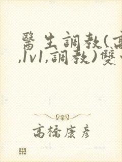 医生调教(高h,1v1,调教)双性