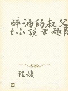 醉酒的叔父txt小说笔趣阁最新章节列