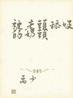 被老头舔吸香甜的奶头