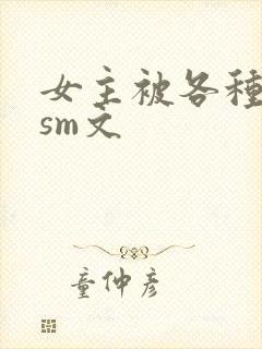 女主被各种虐玩sm文