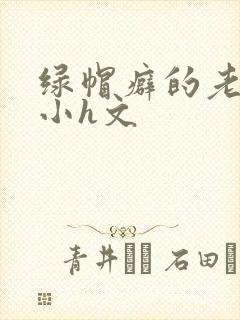 绿帽癖的老公,小h文