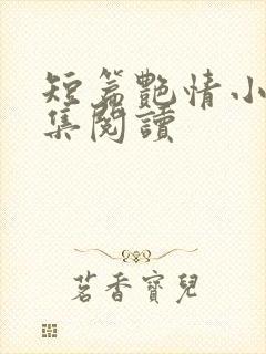 短篇艳情小说合集阅读