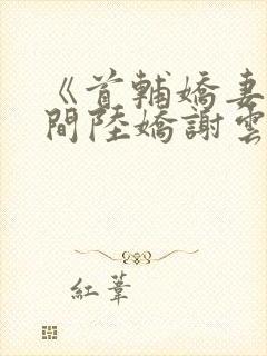 《首辅娇妻有空间陆娇谢云瑾》