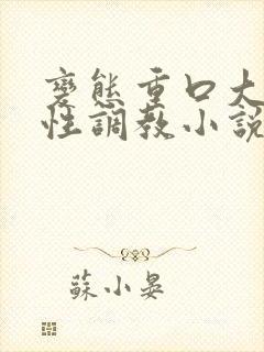 变态重口大尺度性调教小说