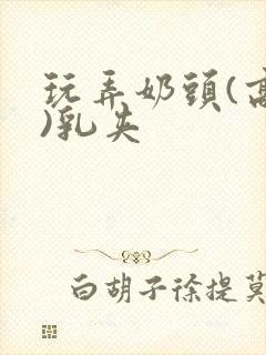 玩弄奶头(高h)乳夹封面