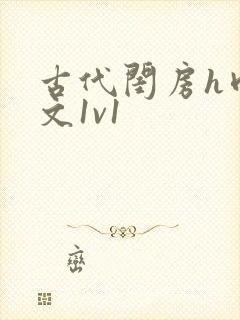 古代闺房h肉辣文1v1