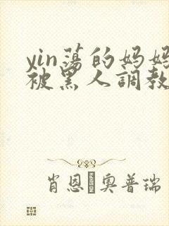 yin荡的妈妈被黑人调教小说封面