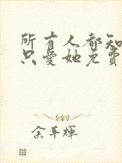 所有人都知道你只爱她免费阅读全文