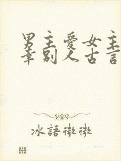 男主爱女主却宠幸别人古言