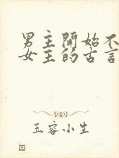 男主开始不待见女主的古言