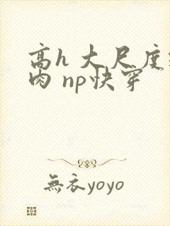 高h 大尺度纯肉 np快穿
