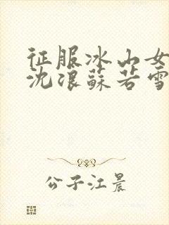 征服冰山女总裁沈浪苏若雪全文