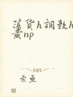 荡货h调教h高黄np