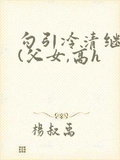 勾引冷清继父后(父女,高h