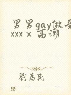 男男gay做受xxxⅹ高潮