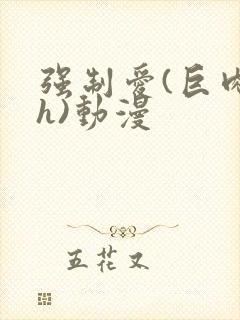 强制爱(巨肉高h)动漫