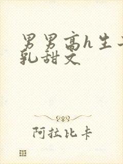 男男高h生子产乳甜文
