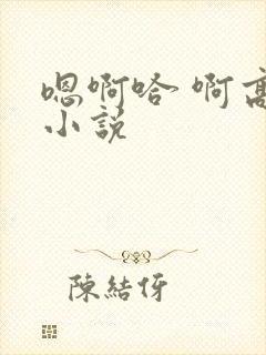 嗯啊哈 啊高h小说