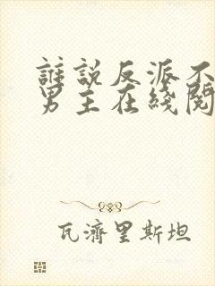 谁说反派不能当男主在线阅读